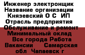 Инженер-электронщик › Название организации ­ Князевский О.С, ИП › Отрасль предприятия ­ Обслуживание и ремонт › Минимальный оклад ­ 1 - Все города Работа » Вакансии   . Самарская обл.,Чапаевск г.